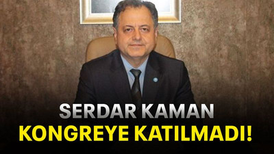 Serdar Kaman kongreye katılmadı!